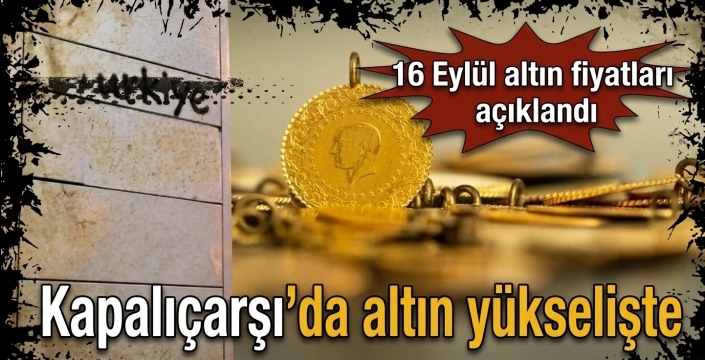 Kapalıçarşı’da altın yükselişte! 16 Eylül altın fiyatları açıklandı