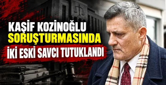 Kaşif Kozinoğlu Soruşturmasında İki Eski Savcı Tutuklandı