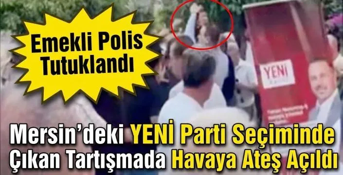 Mersin'deki YENİ Parti Seçiminde Havaya Ateş Açan Emekli Polis Tutuklandı