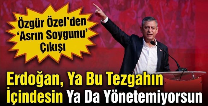 Özgür Özel'den 'Asrın Soygunu' Çıkışı:  