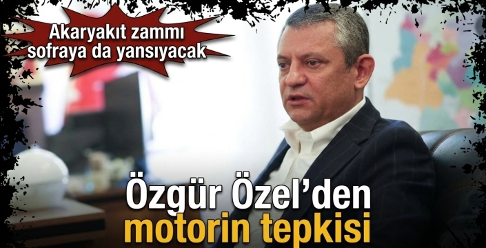 Özgür Özel’den motorin tepkisi! Akaryakıt zammı sofraya da yansıyacak  