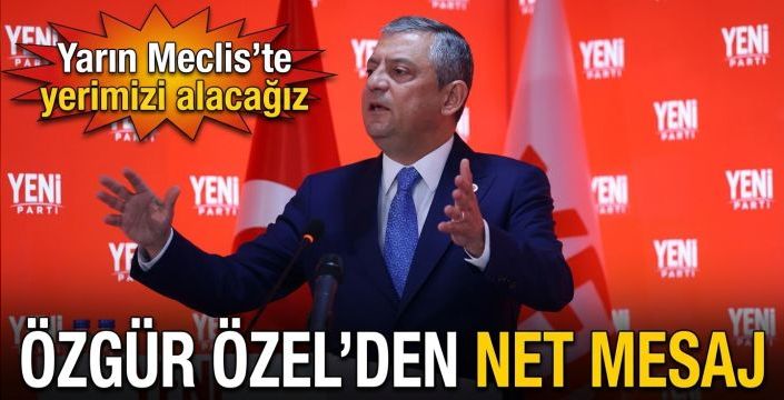 Özgür Özel’den net mesaj: Yarın Meclis’te yerimizi alacağız