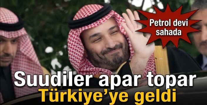 Suudiler apar topar Türkiye’ye geldi! Petrol devi sahada