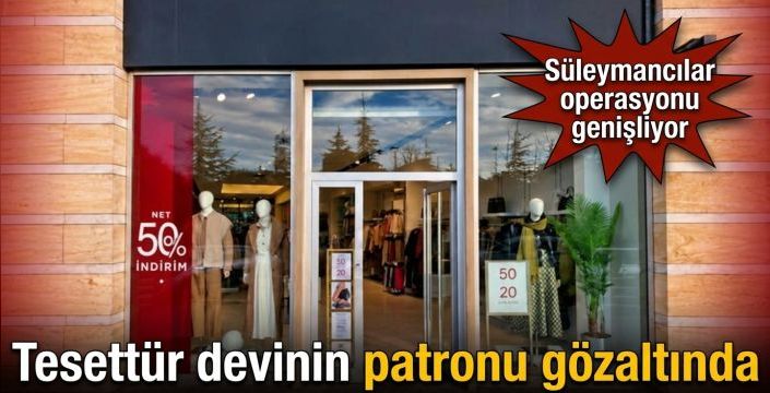 Tesettür devinin patronu gözaltında! Süleymancılar operasyonu genişliyor