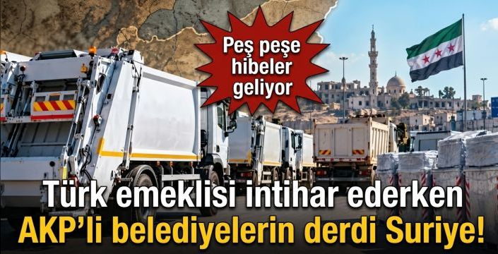 Türk emeklisi intihar ederken AKP'li belediyelerin derdi Suriye! Peş peşe hibeler geliyor