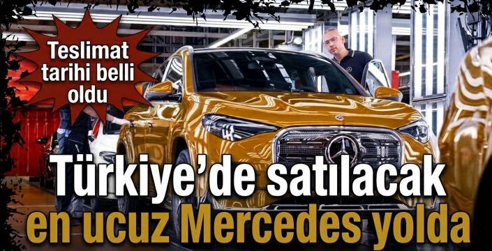 Türkiye’de satılacak en ucuz Mercedes yolda! Teslimat tarihi belli oldu
