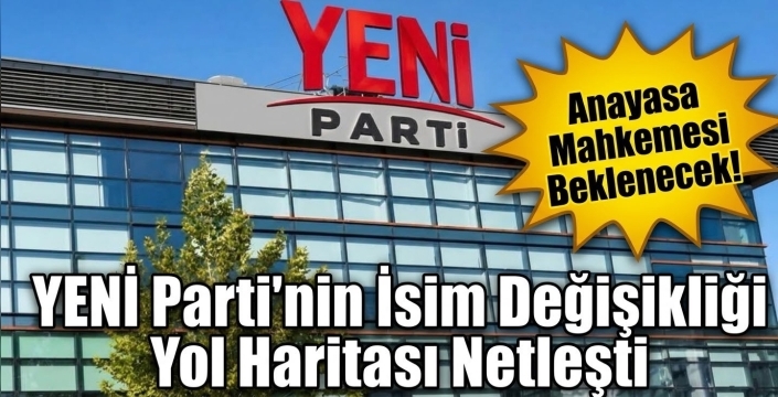 YENİ Parti'den İsim Değişikliği Kararı: Anayasa Mahkemesi Beklenecek!