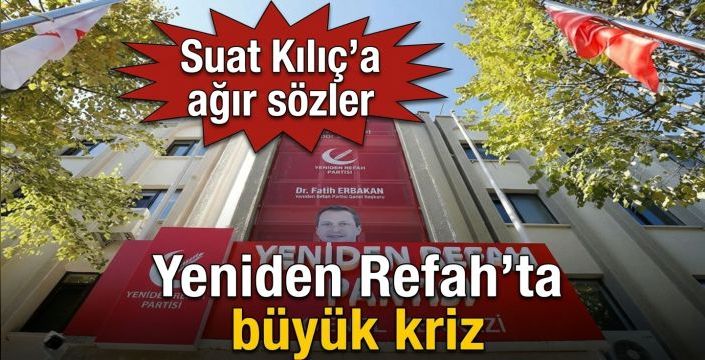Yeniden Refah’ta büyük kriz! Suat Kılıç’a ağır sözler