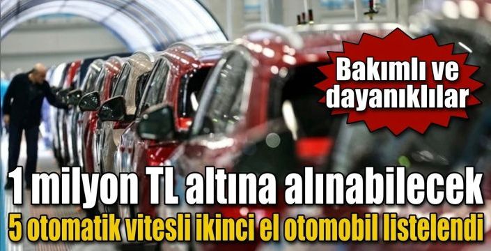 1 milyon TL altına alınabilecek 5 otomatik vitesli ikinci el otomobil listelendi