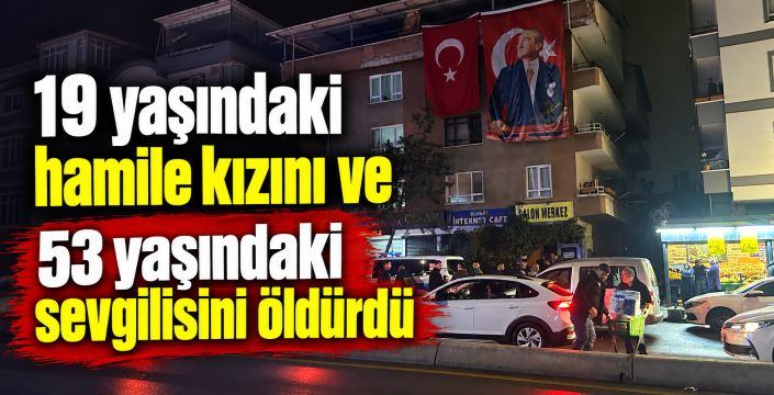 19 yaşındaki hamile kızını ve 53 yaşındaki sevgilisini öldürdü