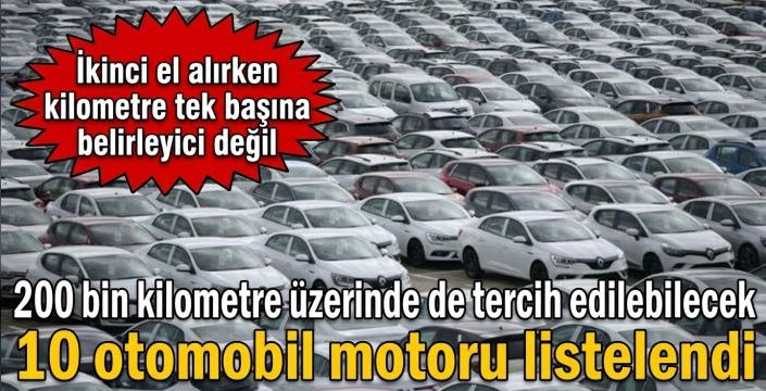 200 bin kilometre üzerinde de tercih edilebilecek 10 otomobil motoru listelendi
