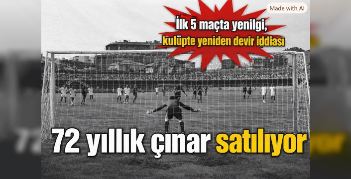 72 yıllık çınar satılıyor! İlk 5 maçta yenilgi, kulüpte yeniden devir iddiası