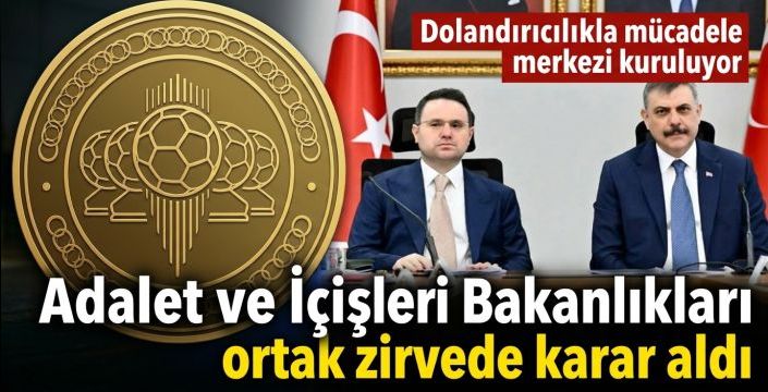Adalet ve İçişleri Bakanlıkları ortak zirvede karar aldı! Dolandırıcılıkla mücadele merkezi kuruluyor
