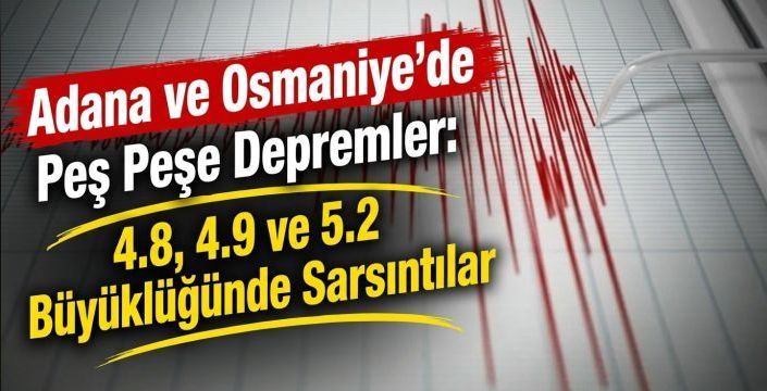 Adana ve Osmaniye'de Peş Peşe Depremler: 4.8, 4.9 ve 5.2 Büyüklüğünde Sarsıntılar