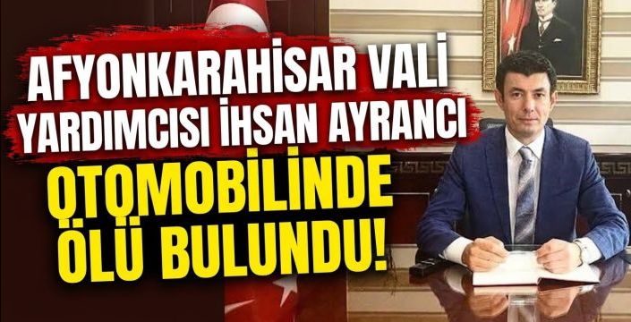 Afyonkarahisar Vali Yardımcısı İhsan Ayrancı Otomobilinde Ölü Bulundu!