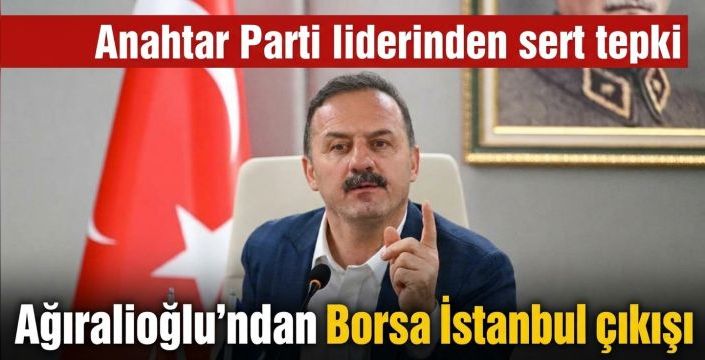 Ağıralioğlu’ndan Borsa İstanbul çıkışı! Anahtar Parti liderinden sert tepki
