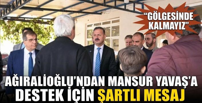 Ağıralioğlu'ndan Mansur Yavaş’a destek için şartlı mesaj! “Gölgesinde kalmayız”