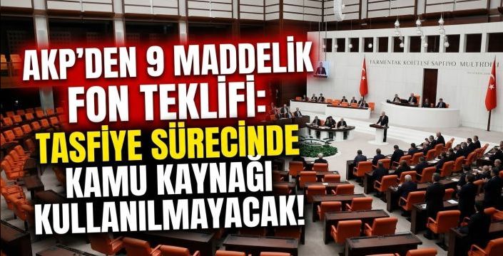 AKP'den 9 Maddelik Fon Teklifi: Tasfiye Sürecinde Kamu Kaynağı Kullanılmayacak!