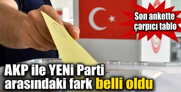 AKP ile YENİ Parti arasındaki fark belli oldu! Son ankette çarpıcı tablo