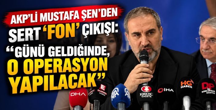 AKP'li Mustafa Şen'den Sert 'Fon' Çıkışı: