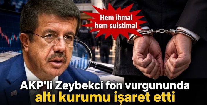AKP'li Zeybekci fon vurgununda altı kurumu işaret etti! Hem ihmal hem suistimal  