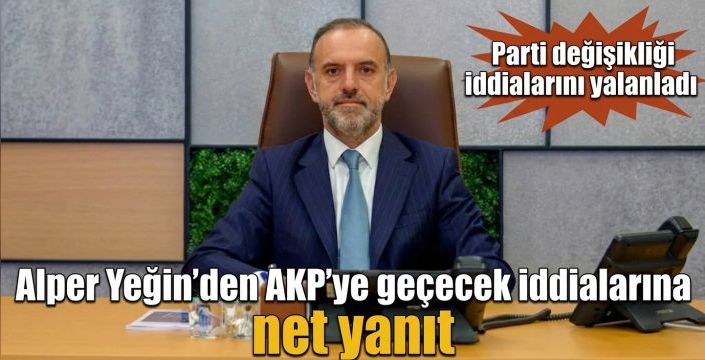 Alper Yeğin’den AKP'ye geçecek iddialarına net yanıt! Parti değişikliği iddialarını yalanladı