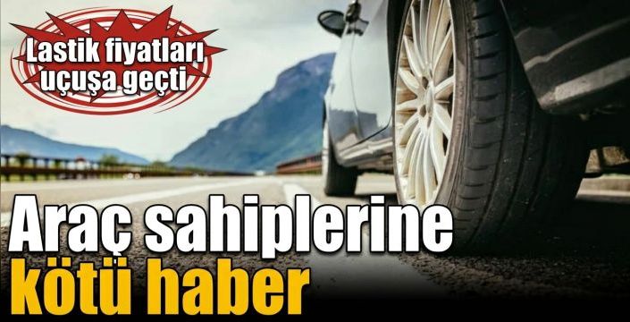 Araç sahiplerine kötü haber! Lastik fiyatları uçuşa geçti