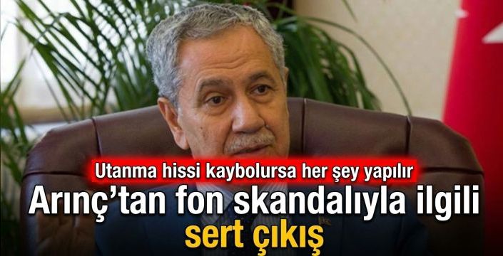 Arınç'tan fon skandalıyla ilgili sert çıkış: Utanma hissi kaybolursa her şey yapılır