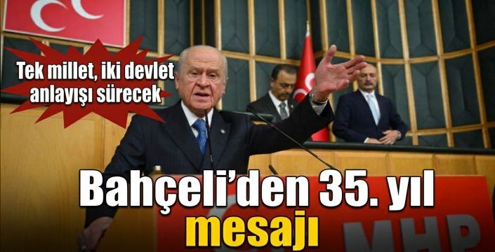 Bahçeli'den 35. yıl mesajı: Tek millet, iki devlet anlayışı sürecek  