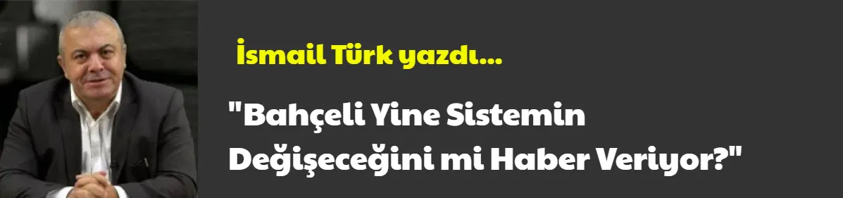 Bahçeli Yine Sistemin Değişeceğini mi Haber Veriyor?