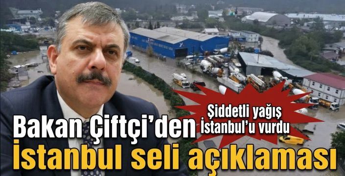Bakan Çiftçi’den İstanbul seli açıklaması! Şiddetli yağış İstanbul’u vurdu 