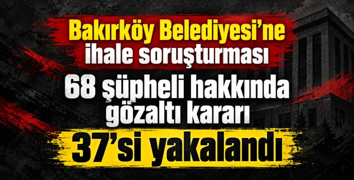 Bakırköy soruşturmasında 68 şüpheliye gözaltı kararı