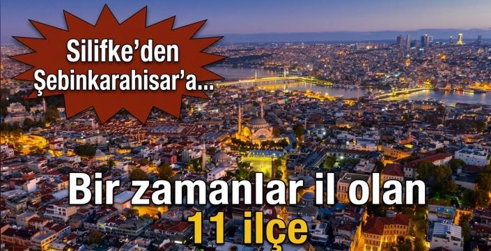 Bir zamanlar il olan 11 ilçe! Silifke’den Şebinkarahisar’a...