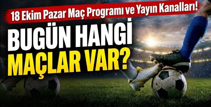Bugün Hangi Maçlar Var? 18 Ekim Pazar Maç Programı ve Yayın Kanalları!