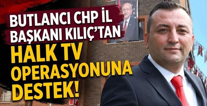 Butlancı CHP İl Başkanı Kılıç’tan Halk TV Operasyonuna destek!