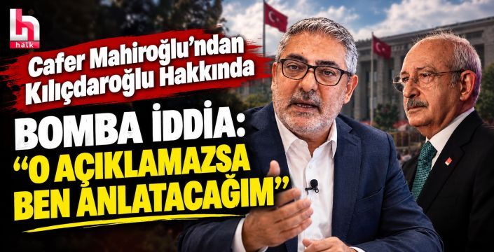 Cafer Mahiroğlu’ndan Kılıçdaroğlu Hakkında Bomba İddia: