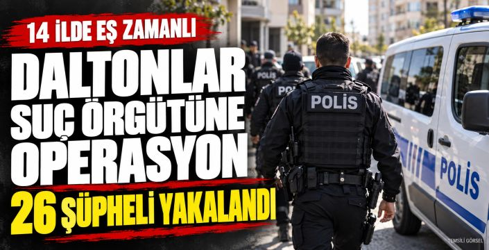 Daltonlar suç örgütüne 14 ilde operasyon: 26 gözaltı