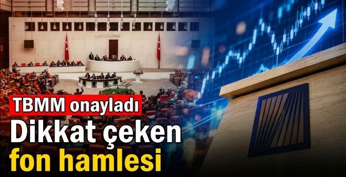 Dikkat çeken fon hamlesi! TBMM onayladı
