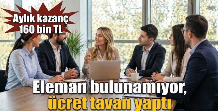 Eleman bulunamıyor, ücret tavan yaptı! Aylık kazanç 160 bin TL