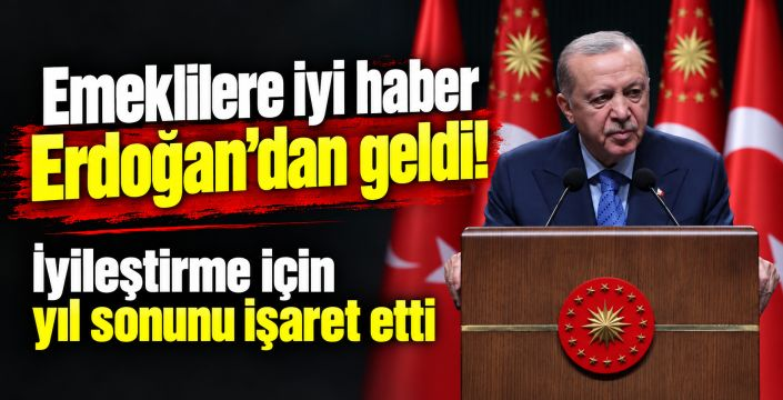 Emeklilere iyi haber Cumhurbaşkanı Erdoğan’dan geldi
