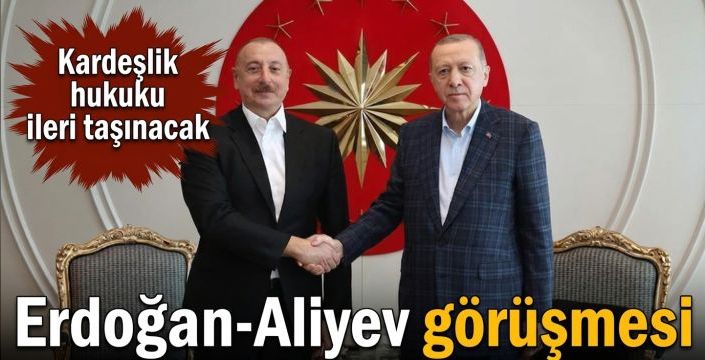 Erdoğan-Aliyev görüşmesi! Kardeşlik hukuku ileri taşınacak