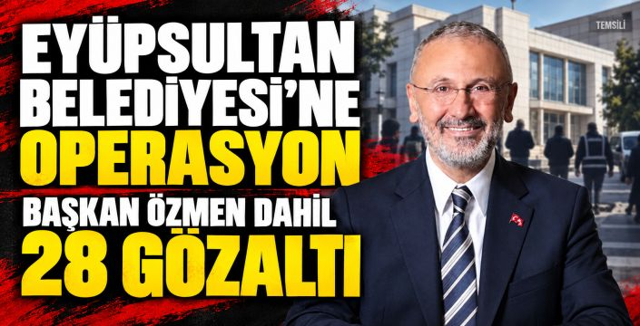Eyüpsultan Belediyesi’ne operasyon: Başkan Özmen dahil 28 kişi gözaltında
