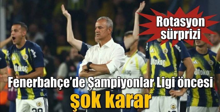 Fenerbahçe’de Şampiyonlar Ligi öncesi şok karar! Rotasyon sürprizi