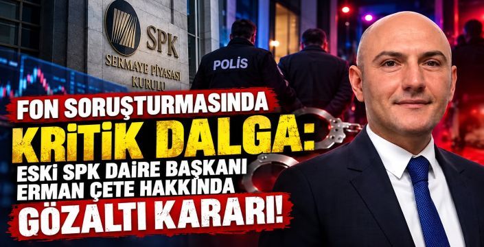Fon Soruşturmasında Kritik Dalga: Eski SPK Daire Başkanı Erman Çete Hakkında Gözaltı Kararı!