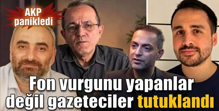 Fon vurgunu yapanlar değil gazeteciler tutuklandı! AKP panikledi
