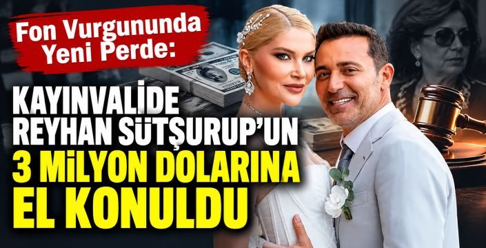 Fon Vurgununda Yeni Perde: Kayınvalide Reyhan Sütşurup'un 3 Milyon Dolarına El Konuldu