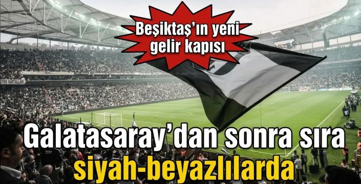 Galatasaray’dan sonra sıra siyah-beyazlılarda! Beşiktaş’ın yeni gelir kapısı