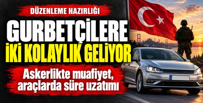 Gurbetçilere çifte müjde: Askerlikte muafiyet, araçlara ek süre