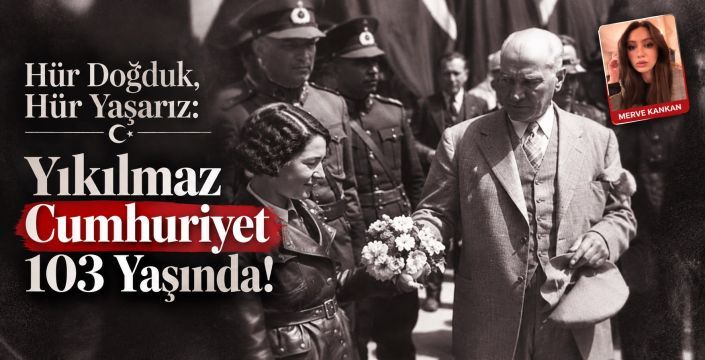 Hür Doğduk, Hür Yaşarız: Yıkılmaz Cumhuriyet 103 Yaşında!