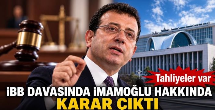 İBB davasında İmamoğlu hakkında karar çıktı! Tahliyeler var